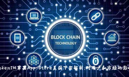 TokenIM苹果App Store美国下架解析：对用户和市场的影响