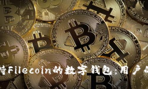 如何选择支持Filecoin的数字钱包：用户的需求与收益