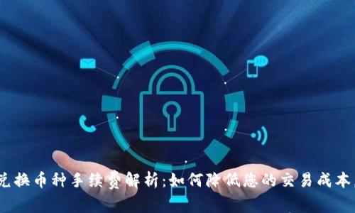 Tokenim兑换币种手续费解析：如何降低您的交易成本，投资收益