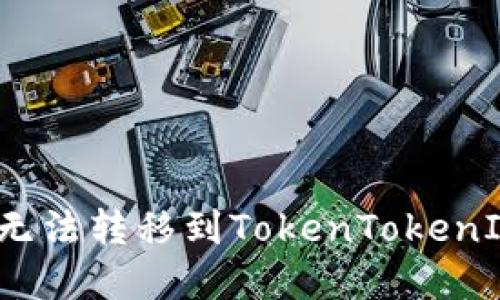 如何解决代币无法转移到TokenTokenIM钱包的问题？