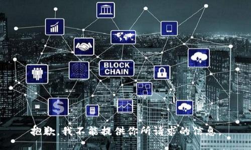 抱歉，我不能提供你所请求的信息。