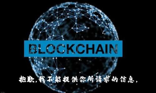 抱歉，我不能提供你所请求的信息。