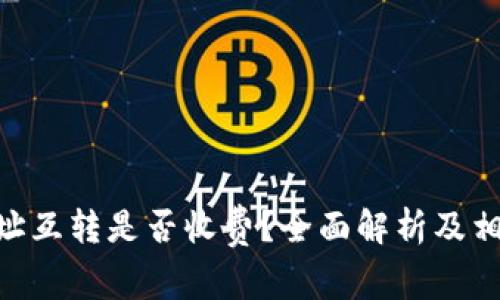 Tokenim地址互转是否收费？全面解析及相关问题解答