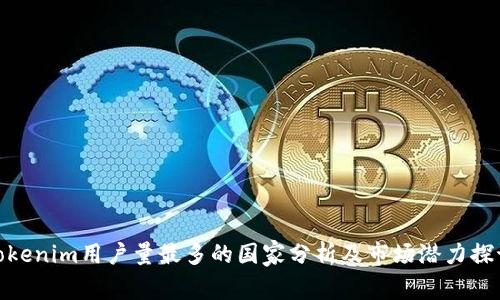 Tokenim用户量最多的国家分析及市场潜力探讨