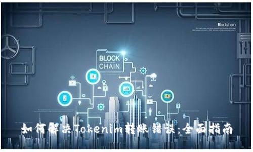 如何解决Tokenim转账错误：全面指南