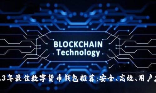 2023年最佳数字货币钱包推荐：安全、高效、用户友好