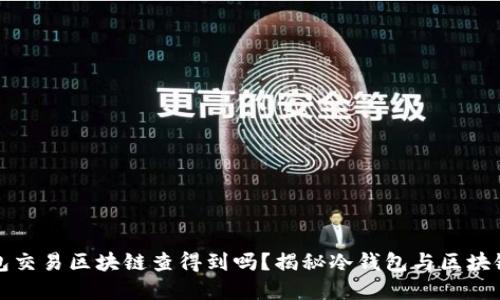 : 冷钱包交易区块链查得到吗？揭秘冷钱包与区块链的关系