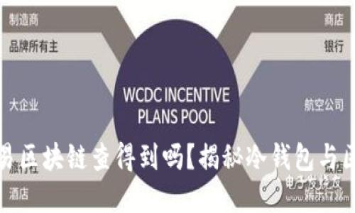 : 冷钱包交易区块链查得到吗？揭秘冷钱包与区块链的关系