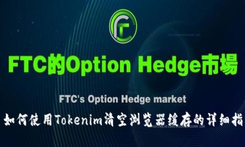 : 如何使用Tokenim清空浏览器缓存的详细指南