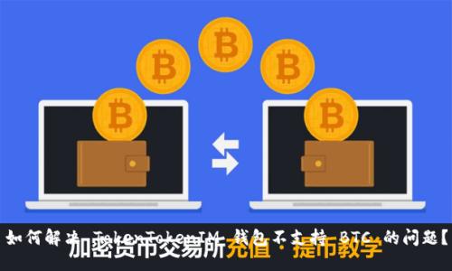 如何解决 TokenTokenIM 钱包不支持 BTC 的问题？