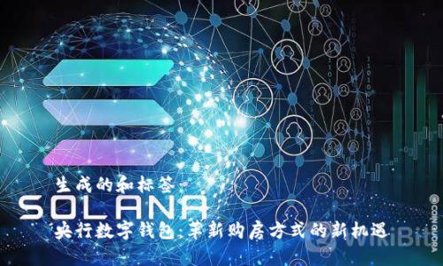 生成的和标签：

央行数字钱包：革新购房方式的新机遇