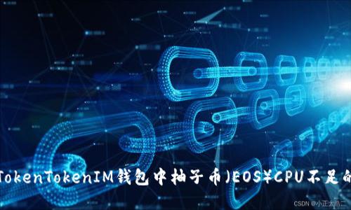 解决TokenTokenIM钱包中柚子币（EOS）CPU不足的问题