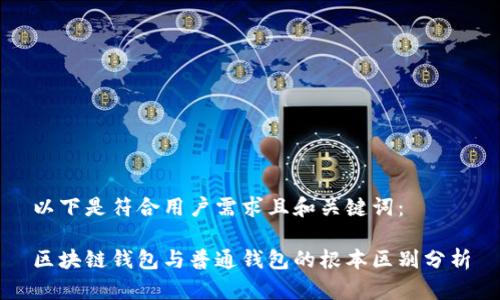 以下是符合用户需求且和关键词：

区块链钱包与普通钱包的根本区别分析