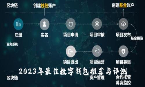 2023年最佳数字钱包推荐与评测