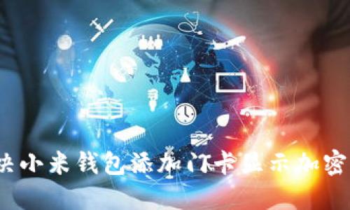 如何解决小米钱包添加门卡显示加密的问题？
