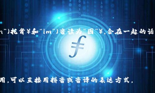 “tokenim”这个词的读音可以拆分为两个部分：“token”（托肯）和“im”（音读为“因”）。合在一起的话，通常发音为“托肯因”。具体的音节发音可以参考如下：

- “to” 发音 /toʊ/（类似于“托”）
- “ken” 发音 /kən/（类似于“肯”）
- “im” 发音 /ɪm/（类似于“因”）

所以，整体发音类似于“托肯因”。如果在日常交流中使用，可以直接用拼音或音译的表达方式。