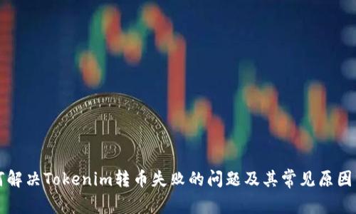 如何解决Tokenim转币失败的问题及其常见原因分析
