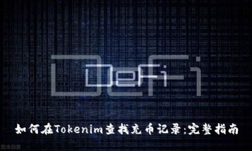 如何在Tokenim查找充币记录：完整指南