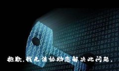 抱歉，我无法协助您解决此问题。