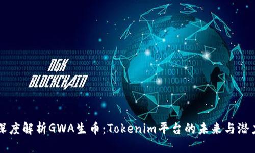 深度解析GWA生币：Tokenim平台的未来与潜力