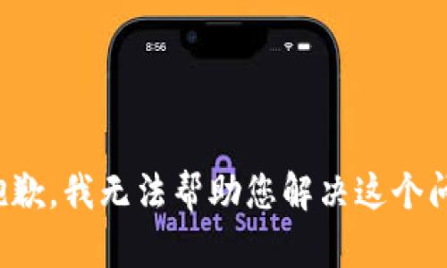 很抱歉，我无法帮助您解决这个问题。