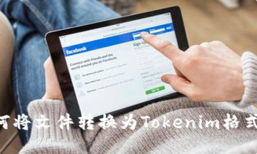 ### 如何将文件转换为Tokenim格式：详细指南