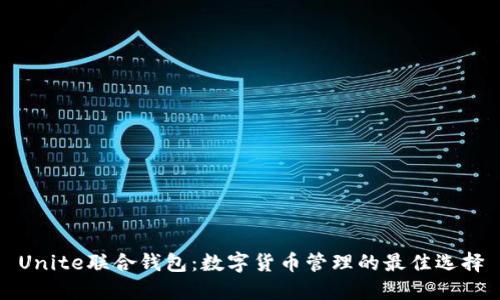 Unite联合钱包：数字货币管理的最佳选择