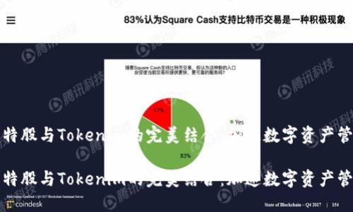比特股与Tokenim的完美结合：加速数字资产管理

比特股与Tokenim的完美结合：加速数字资产管理