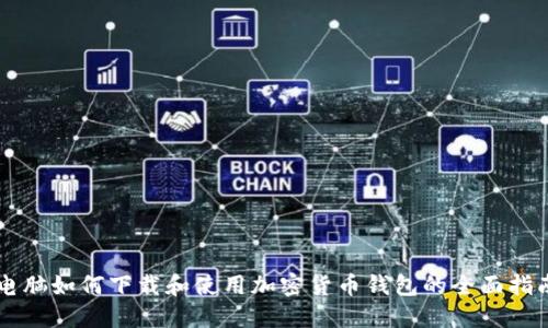 电脑如何下载和使用加密货币钱包的全面指南