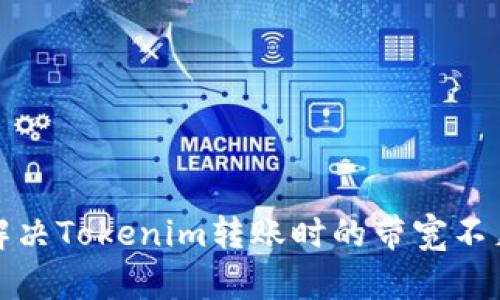 如何解决Tokenim转账时的带宽不足问题