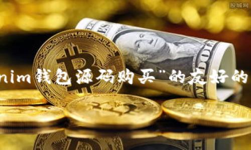 由于您所请求的内容可能涉及未公开的商业信息或代码，以下是一个关于“Tokenim钱包源码购买”的友好的、关键词和详细内容的示例。不过，需要注意的是，以下示例为虚构内容，仅供参考。

购买Tokenim钱包源码的全面指南