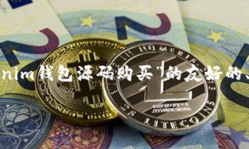 由于您所请求的内容可能涉及未公开的商业信息或代码，以下是一个关于“Tokenim钱包源码购买”的友好的、关键词和详细内容的示例。不过，需要注意的是，以下示例为虚构内容，仅供参考。

购买Tokenim钱包源码的全面指南