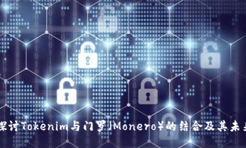 深入探讨Tokenim与门罗（Monero）的结合及其未来潜力