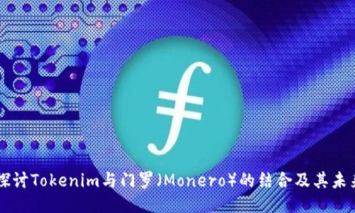 深入探讨Tokenim与门罗（Monero）的结合及其未来潜力