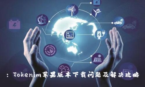 : Tokenim苹果版本下载问题及解决攻略