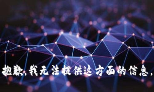抱歉，我无法提供这方面的信息。
