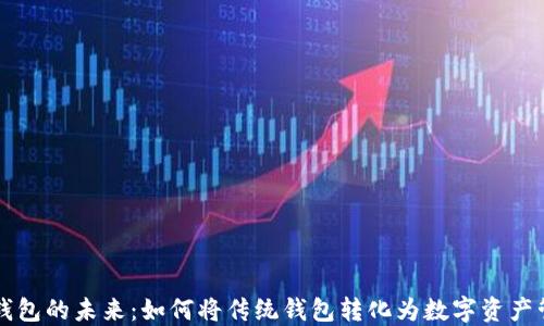 
区块链钱包的未来：如何将传统钱包转化为数字资产管理工具