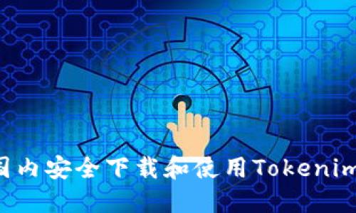 : 如何在国内安全下载和使用Tokenim：全面指南