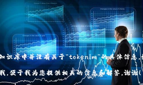 您提到的“tokenim”似乎是一个特定的术语或品牌名，但在我的知识库中并没有关于“tokenim”的具体信息。如果您能提供更多上下文或详细信息，我会更容易为您提供帮助。

如果这个词与某种技术、应用、加密货币或其他主题相关，请告诉我，便于我为您提供相关的信息和解答。谢谢！