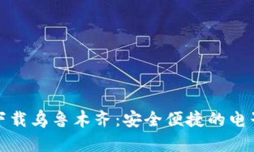 数字钱包官方下载乌鲁木齐：安全便捷的电子支付解决方案