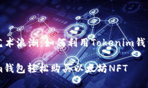 主题: 加入数字艺术浪潮：如何利用Tokenim钱包购买以太坊NFT

如何通过Tokenim钱包轻松购买以太坊NFT