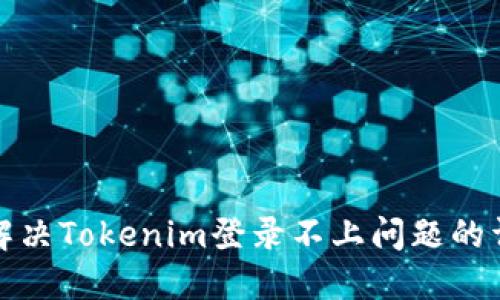 : 如何解决Tokenim登录不上问题的详细指南